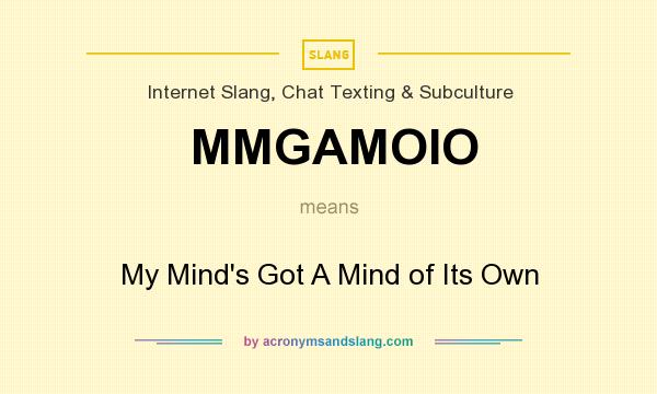 What does MMGAMOIO mean? It stands for My Mind`s Got A Mind of Its Own