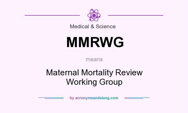 What does MMRWG mean? It stands for Maternal Mortality Review Working Group
