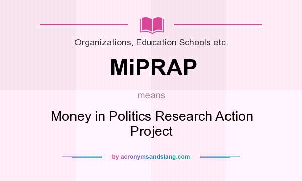 What does MiPRAP mean? It stands for Money in Politics Research Action Project