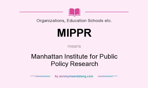 What does MIPPR mean? It stands for Manhattan Institute for Public Policy Research