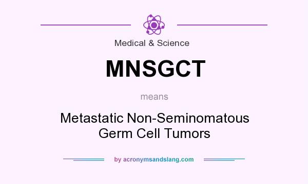 What does MNSGCT mean? It stands for Metastatic Non-Seminomatous Germ Cell Tumors