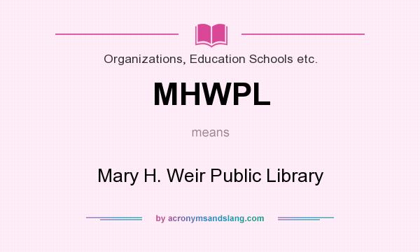 What does MHWPL mean? It stands for Mary H. Weir Public Library