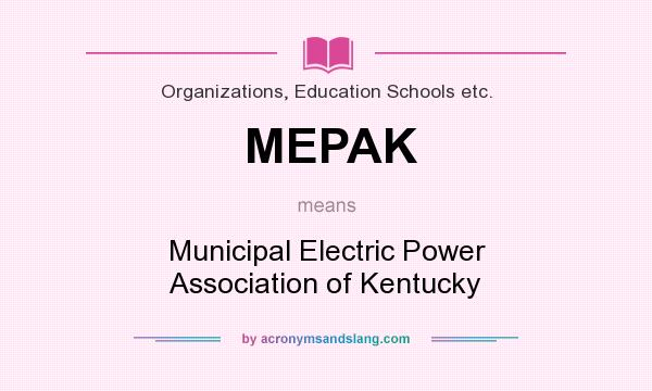 What does MEPAK mean? It stands for Municipal Electric Power Association of Kentucky