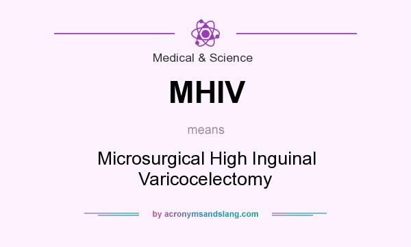 What does MHIV mean? It stands for Microsurgical High Inguinal Varicocelectomy