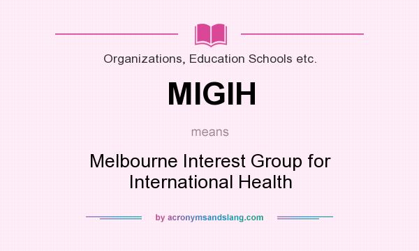 What does MIGIH mean? It stands for Melbourne Interest Group for International Health