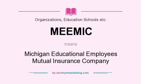 What does MEEMIC mean? It stands for Michigan Educational Employees Mutual Insurance Company