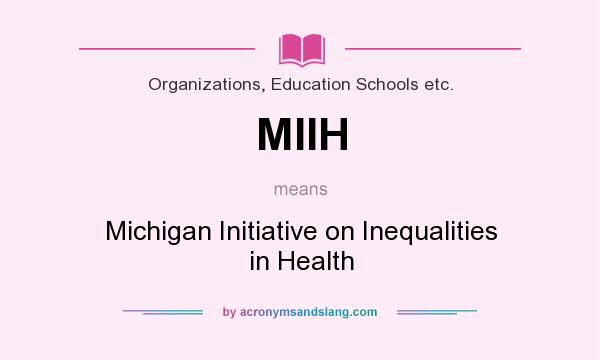What does MIIH mean? It stands for Michigan Initiative on Inequalities in Health