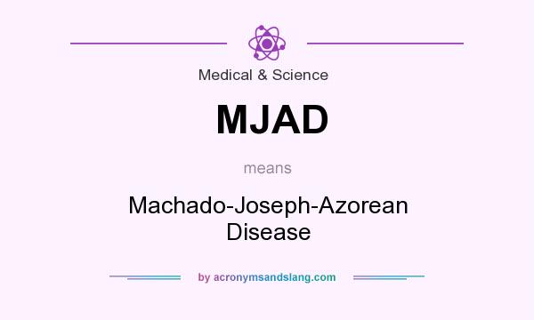 What does MJAD mean? It stands for Machado-Joseph-Azorean Disease
