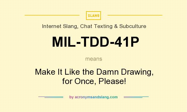 What does MIL-TDD-41P mean? It stands for Make It Like the Damn Drawing, for Once, Please!