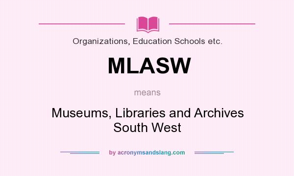 What does MLASW mean? It stands for Museums, Libraries and Archives South West