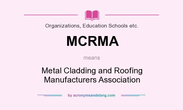 What does MCRMA mean? It stands for Metal Cladding and Roofing Manufacturers Association
