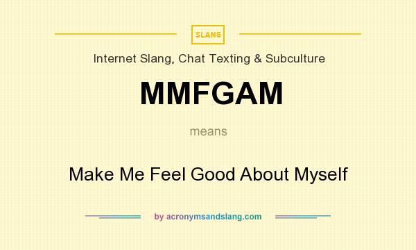 What does MMFGAM mean? It stands for Make Me Feel Good About Myself