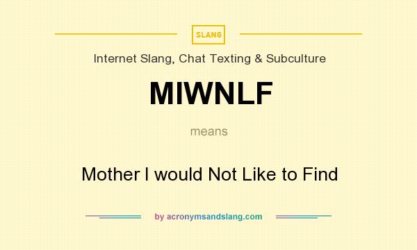 What does MIWNLF mean? It stands for Mother I would Not Like to Find