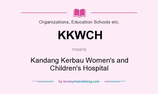 What does KKWCH mean? It stands for Kandang Kerbau Women`s and Children`s Hospital