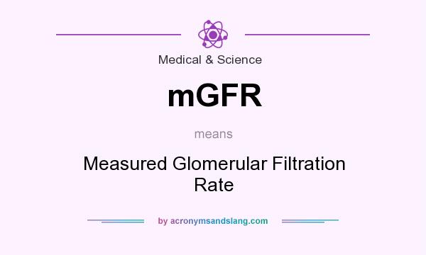 What does mGFR mean? It stands for Measured Glomerular Filtration Rate