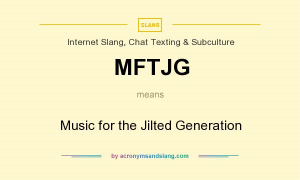 What does MFTJG mean? It stands for Music for the Jilted Generation