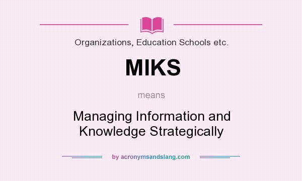 What does MIKS mean? It stands for Managing Information and Knowledge Strategically