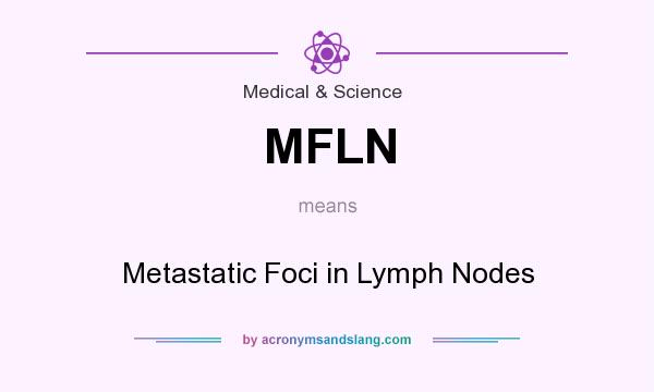 What does MFLN mean? It stands for Metastatic Foci in Lymph Nodes