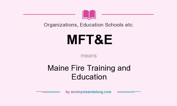 What does MFT&E mean? It stands for Maine Fire Training and Education