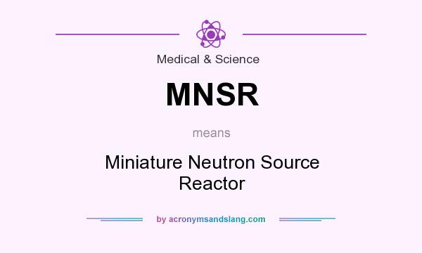 What does MNSR mean? It stands for Miniature Neutron Source Reactor