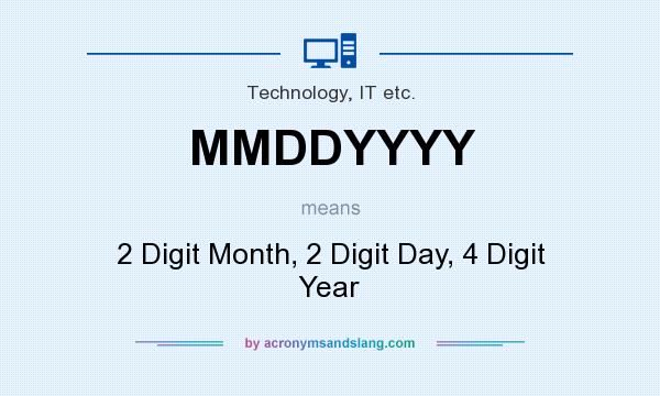 What does MMDDYYYY mean? It stands for 2 Digit Month, 2 Digit Day, 4 Digit Year