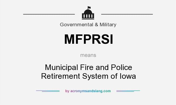 What does MFPRSI mean? It stands for Municipal Fire and Police Retirement System of Iowa