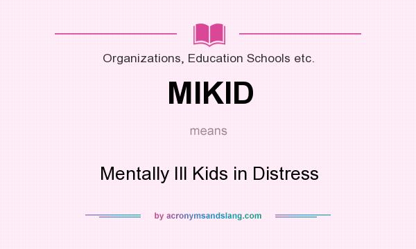 What does MIKID mean? It stands for Mentally Ill Kids in Distress