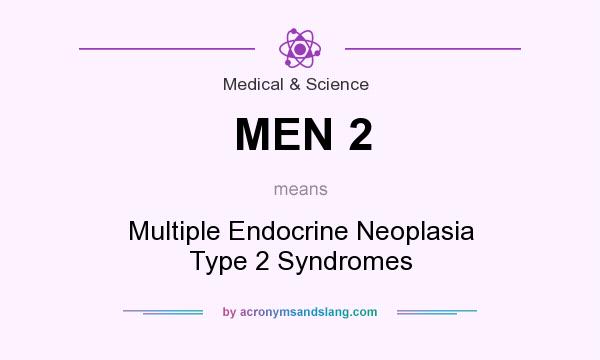 What does MEN 2 mean? It stands for Multiple Endocrine Neoplasia Type 2 Syndromes