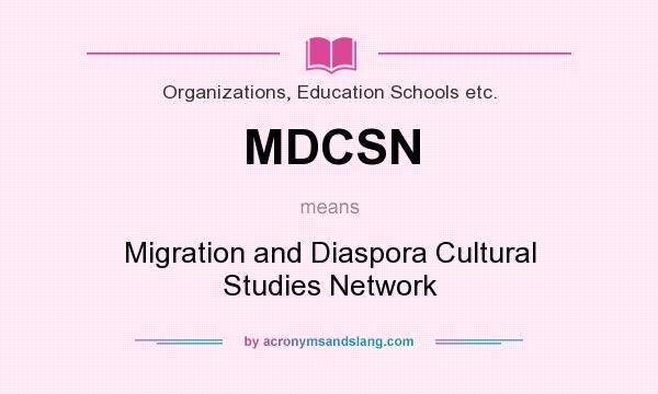 What does MDCSN mean? It stands for Migration and Diaspora Cultural Studies Network