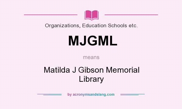 What does MJGML mean? It stands for Matilda J Gibson Memorial Library