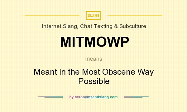 What does MITMOWP mean? It stands for Meant in the Most Obscene Way Possible