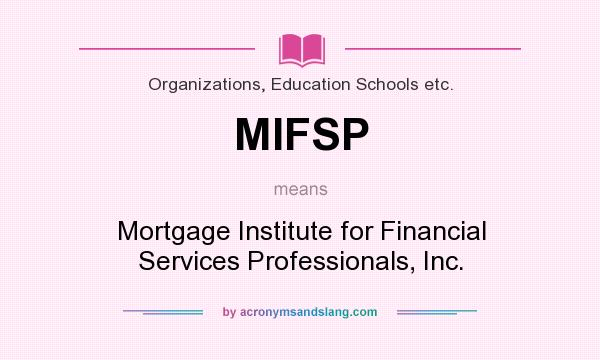 What does MIFSP mean? It stands for Mortgage Institute for Financial Services Professionals, Inc.