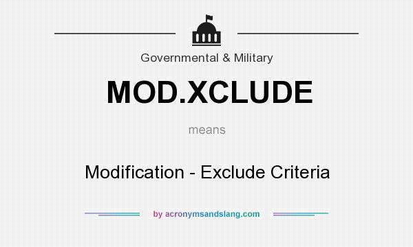 What does MOD.XCLUDE mean? It stands for Modification - Exclude Criteria