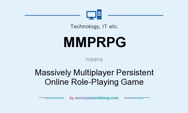 What does MMPRPG mean? It stands for Massively Multiplayer Persistent Online Role-Playing Game