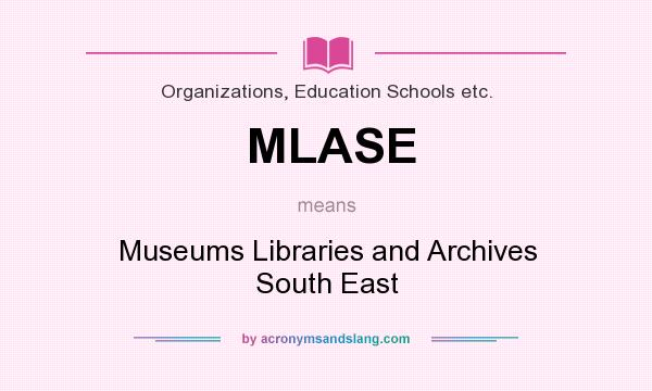 What does MLASE mean? It stands for Museums Libraries and Archives South East
