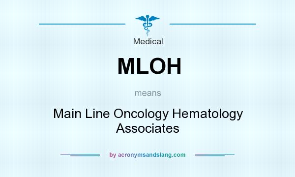 What does MLOH mean? It stands for Main Line Oncology Hematology Associates