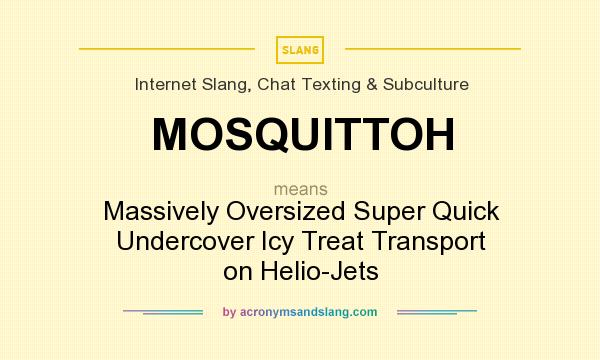 What does MOSQUITTOH mean? It stands for Massively Oversized Super Quick Undercover Icy Treat Transport on Helio-Jets
