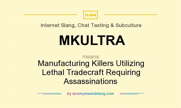 What does MKULTRA mean? It stands for Manufacturing Killers Utilizing Lethal Tradecraft Requiring Assassinations