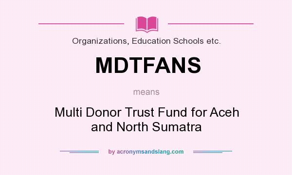 What does MDTFANS mean? It stands for Multi Donor Trust Fund for Aceh and North Sumatra