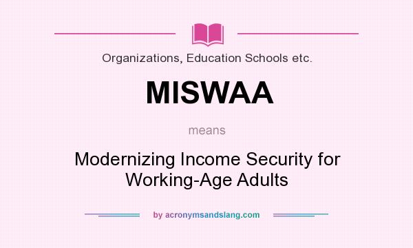 What does MISWAA mean? It stands for Modernizing Income Security for Working-Age Adults