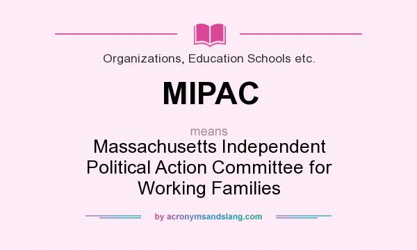 What does MIPAC mean? It stands for Massachusetts Independent Political Action Committee for Working Families