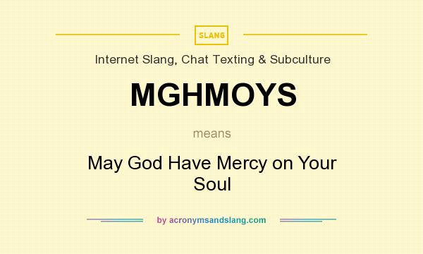What does MGHMOYS mean? It stands for May God Have Mercy on Your Soul