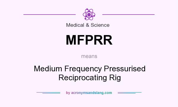 What does MFPRR mean? It stands for Medium Frequency Pressurised Reciprocating Rig