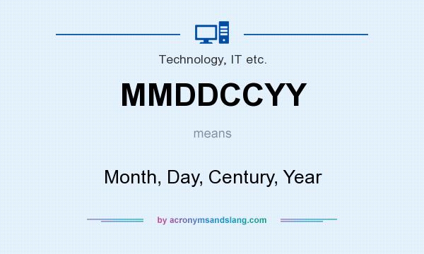 What does MMDDCCYY mean? It stands for Month, Day, Century, Year