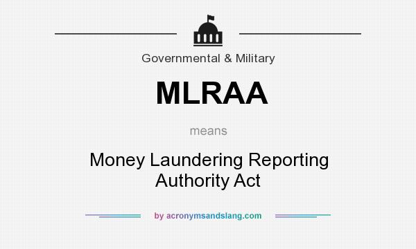 What does MLRAA mean? It stands for Money Laundering Reporting Authority Act