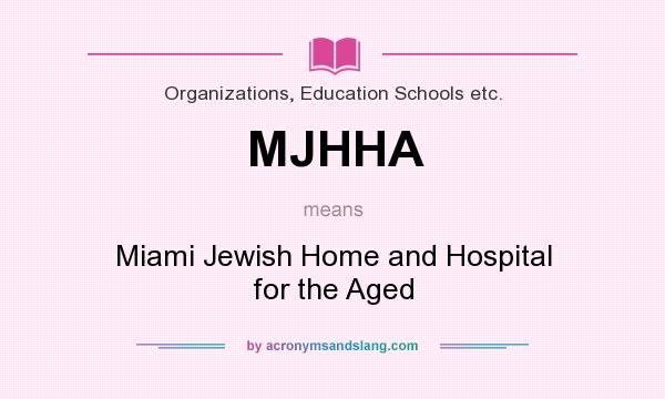 What does MJHHA mean? It stands for Miami Jewish Home and Hospital for the Aged
