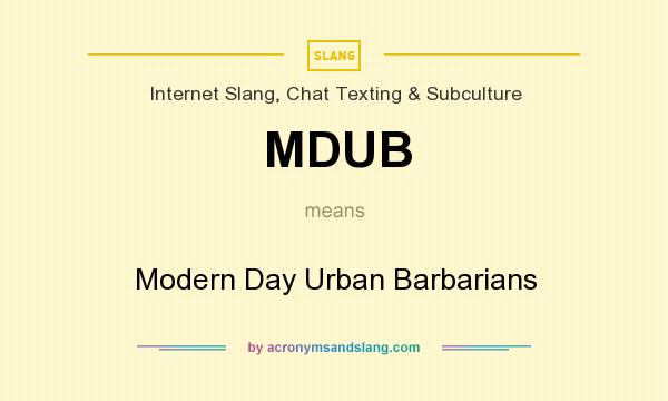 What does MDUB mean? It stands for Modern Day Urban Barbarians