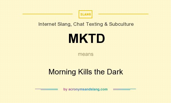 What does MKTD mean? It stands for Morning Kills the Dark