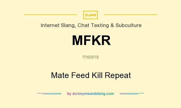 What does MFKR mean? It stands for Mate Feed Kill Repeat