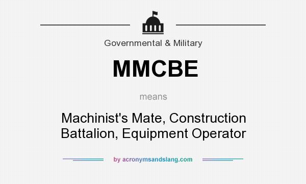 What does MMCBE mean? It stands for Machinist`s Mate, Construction Battalion, Equipment Operator